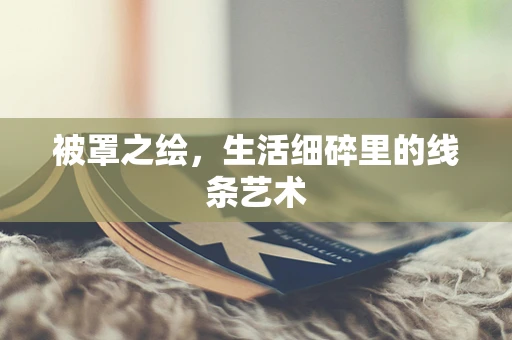 被罩之绘，生活细碎里的线条艺术