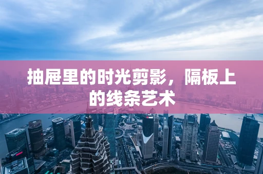 抽屉里的时光剪影，隔板上的线条艺术