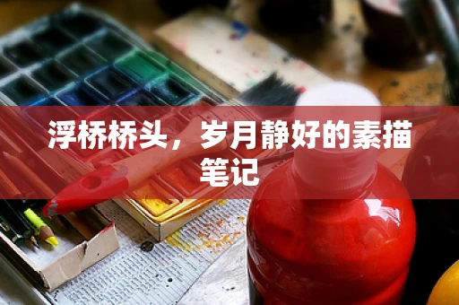 浮桥桥头，岁月静好的素描笔记