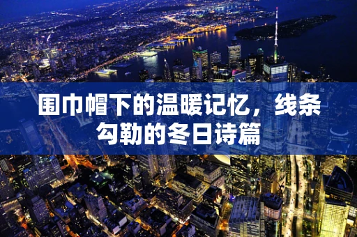 围巾帽下的温暖记忆，线条勾勒的冬日诗篇