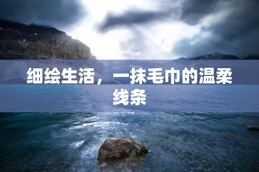 细绘生活，一抹毛巾的温柔线条