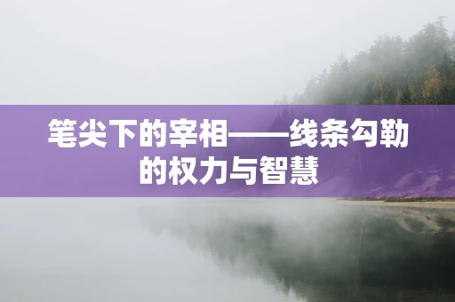 笔尖下的宰相——线条勾勒的权力与智慧