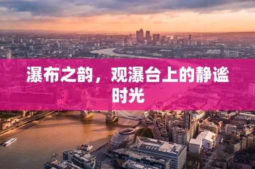 瀑布之韵，观瀑台上的静谧时光