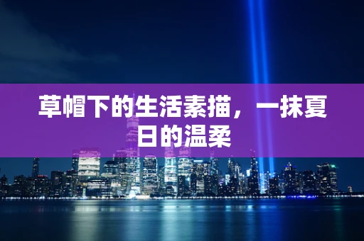 草帽下的生活素描，一抹夏日的温柔