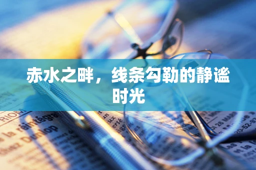 赤水之畔，线条勾勒的静谧时光