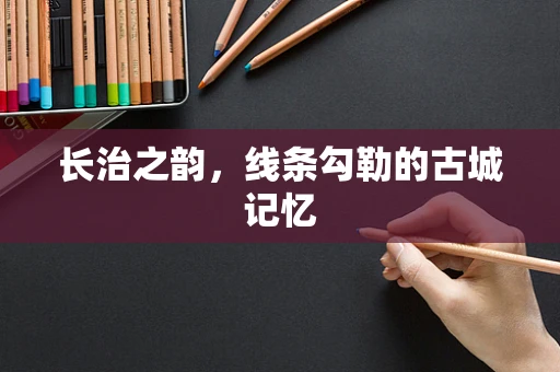 长治之韵，线条勾勒的古城记忆