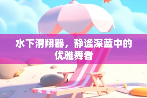 水下滑翔器，静谧深蓝中的优雅舞者