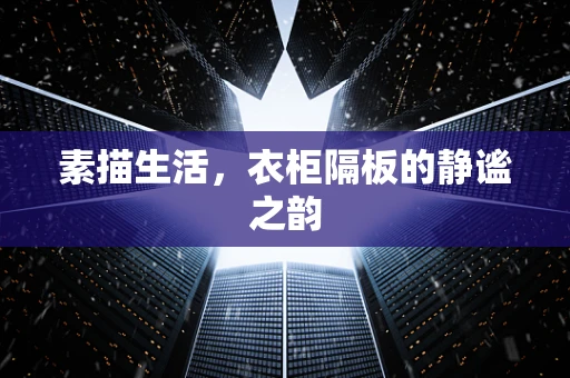 素描生活，衣柜隔板的静谧之韵