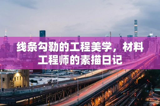 线条勾勒的工程美学，材料工程师的素描日记