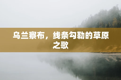 乌兰察布，线条勾勒的草原之歌