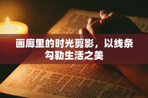 画廊里的时光剪影，以线条勾勒生活之美