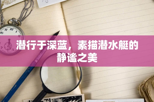 潜行于深蓝，素描潜水艇的静谧之美
