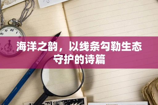 海洋之韵，以线条勾勒生态守护的诗篇
