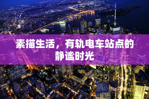 素描生活，有轨电车站点的静谧时光