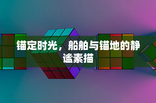 锚定时光，船舶与锚地的静谧素描