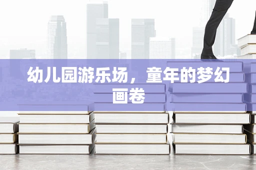 幼儿园游乐场，童年的梦幻画卷
