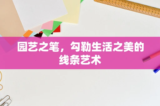 园艺之笔，勾勒生活之美的线条艺术