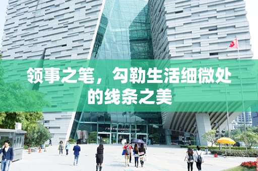 领事之笔，勾勒生活细微处的线条之美