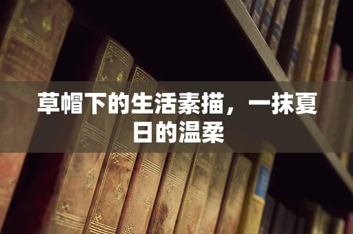 草帽下的生活素描，一抹夏日的温柔