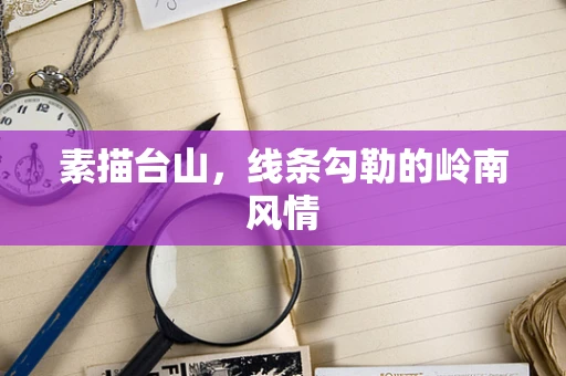 素描台山，线条勾勒的岭南风情