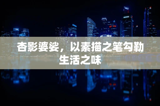 杏影婆娑，以素描之笔勾勒生活之味