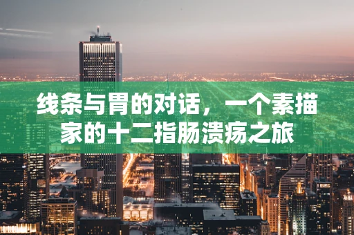 线条与胃的对话，一个素描家的十二指肠溃疡之旅