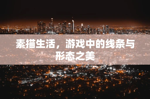 素描生活，游戏中的线条与形态之美
