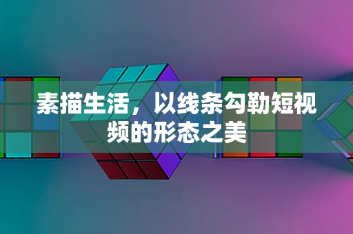 素描生活，以线条勾勒短视频的形态之美