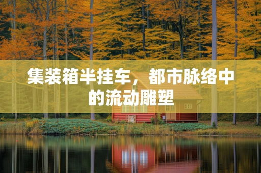集装箱半挂车，都市脉络中的流动雕塑