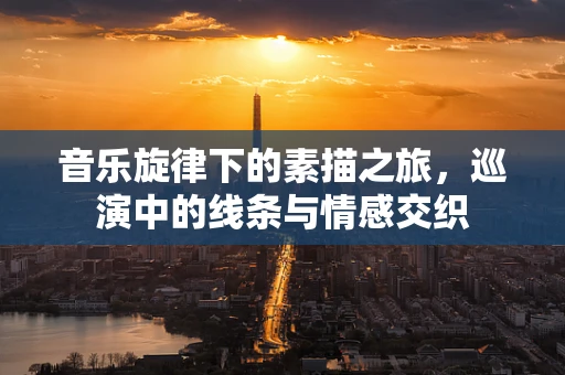 音乐旋律下的素描之旅，巡演中的线条与情感交织