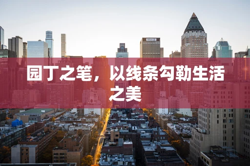 园丁之笔，以线条勾勒生活之美