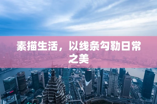 素描生活，以线条勾勒日常之美