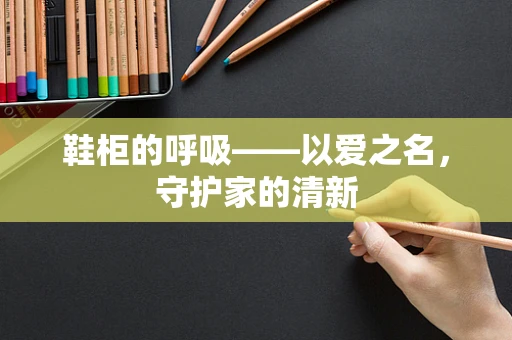 鞋柜的呼吸——以爱之名，守护家的清新