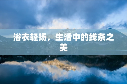 浴衣轻扬，生活中的线条之美