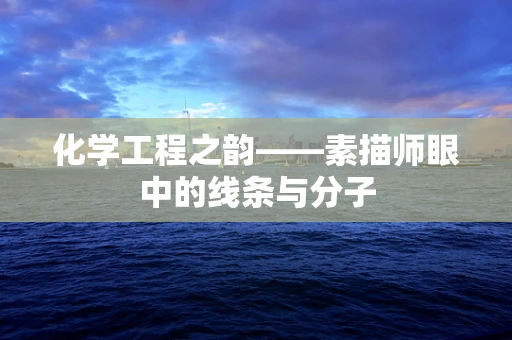 化学工程之韵——素描师眼中的线条与分子