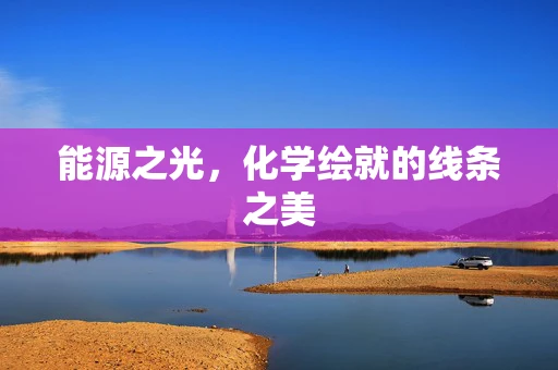 能源之光，化学绘就的线条之美