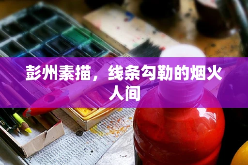彭州素描，线条勾勒的烟火人间