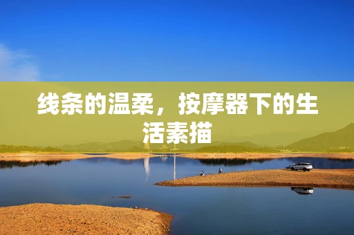 线条的温柔，按摩器下的生活素描