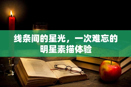 线条间的星光，一次难忘的明星素描体验