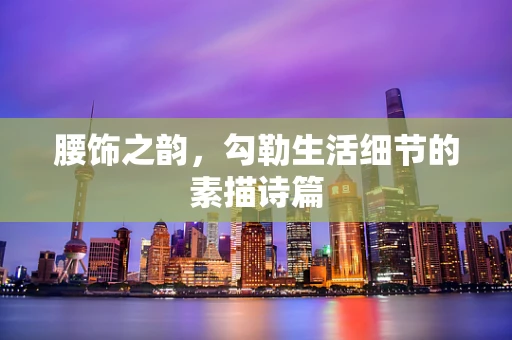腰饰之韵，勾勒生活细节的素描诗篇