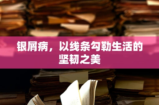 银屑病，以线条勾勒生活的坚韧之美