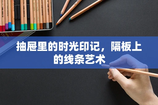抽屉里的时光印记，隔板上的线条艺术