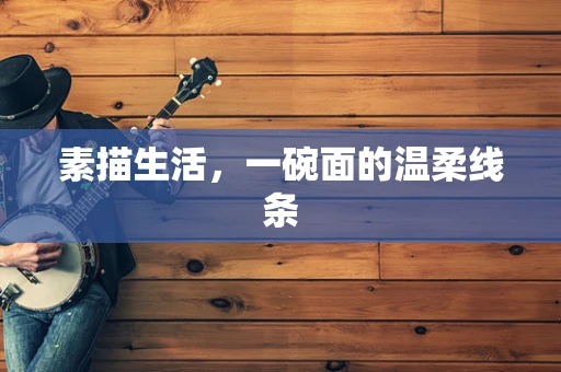 素描生活，一碗面的温柔线条