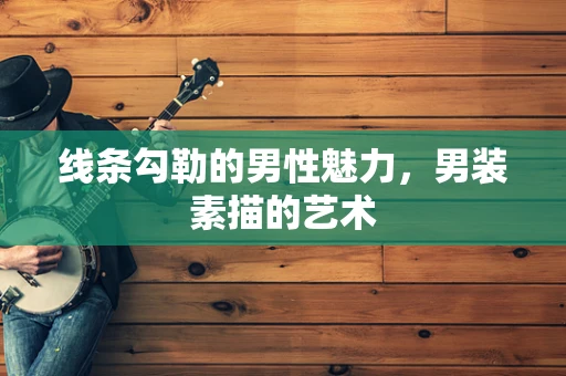 线条勾勒的男性魅力，男装素描的艺术