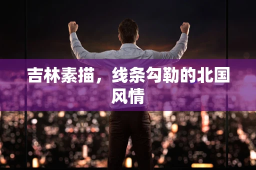 吉林素描，线条勾勒的北国风情