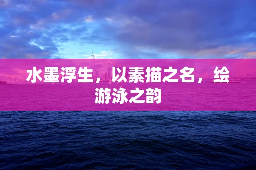 水墨浮生，以素描之名，绘游泳之韵