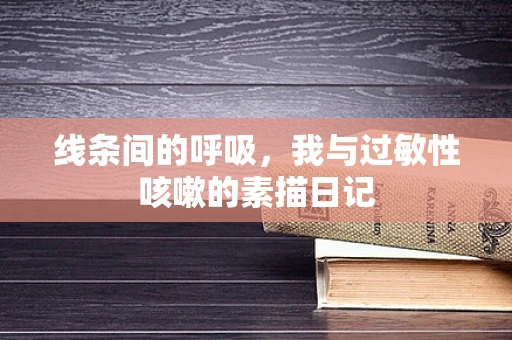线条间的呼吸，我与过敏性咳嗽的素描日记