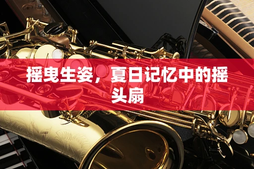 摇曳生姿，夏日记忆中的摇头扇