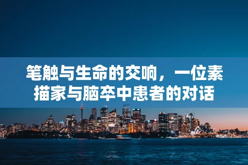 笔触与生命的交响，一位素描家与脑卒中患者的对话