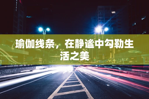 瑜伽线条，在静谧中勾勒生活之美